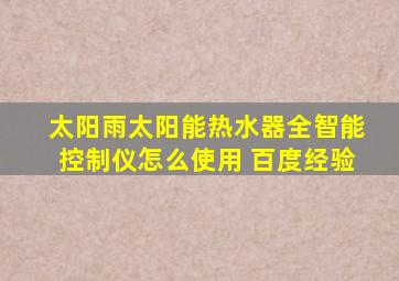 太阳雨太阳能热水器全智能控制仪怎么使用 百度经验